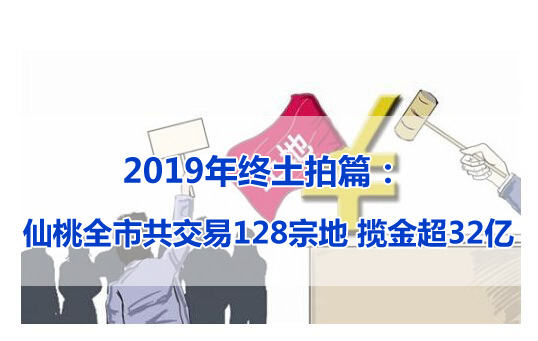 2019年终土拍篇： 仙桃全市共交易128宗地 揽金超32亿