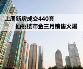 上周新房成交440套 仙桃楼市金三月销售迅速